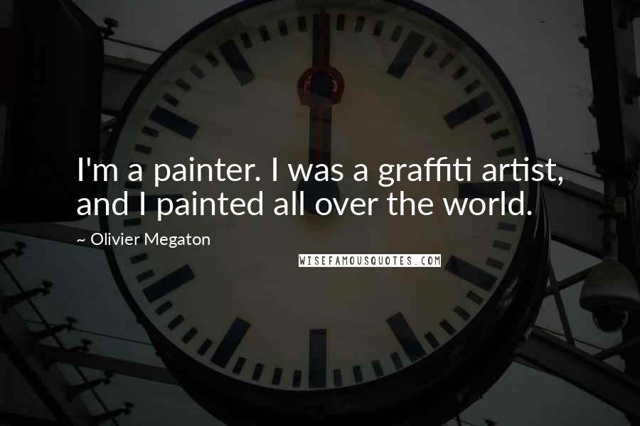Olivier Megaton Quotes: I'm a painter. I was a graffiti artist, and I painted all over the world.