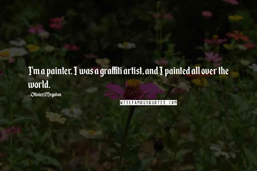 Olivier Megaton Quotes: I'm a painter. I was a graffiti artist, and I painted all over the world.