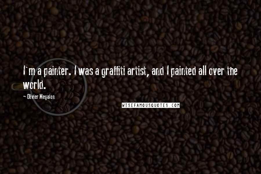 Olivier Megaton Quotes: I'm a painter. I was a graffiti artist, and I painted all over the world.