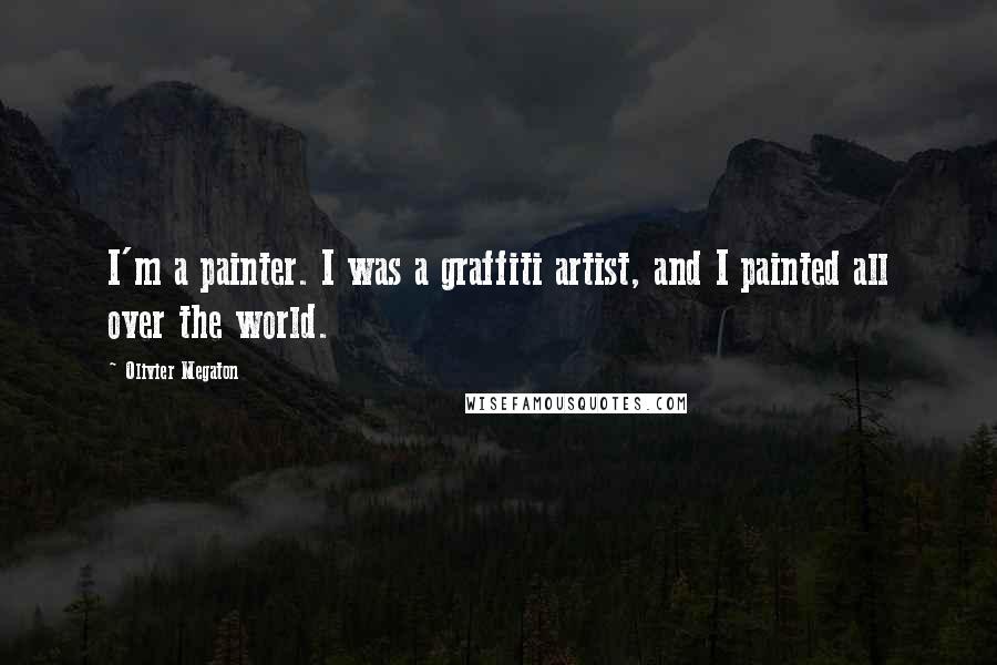 Olivier Megaton Quotes: I'm a painter. I was a graffiti artist, and I painted all over the world.