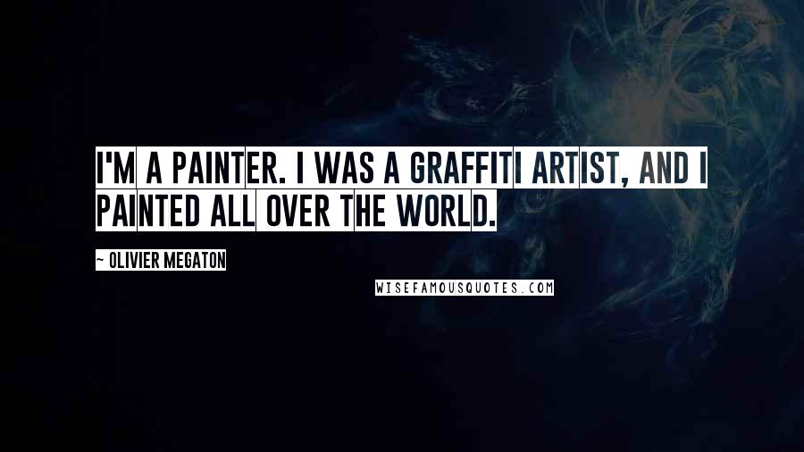 Olivier Megaton Quotes: I'm a painter. I was a graffiti artist, and I painted all over the world.
