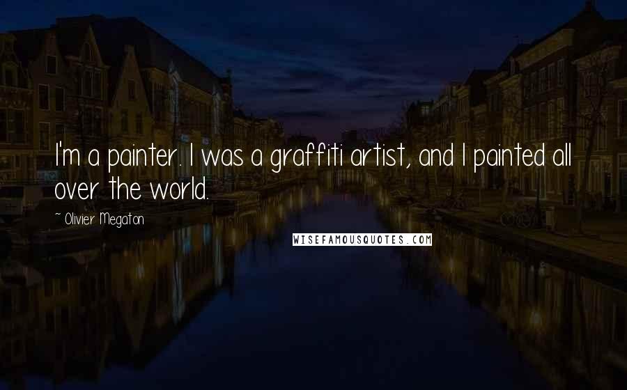 Olivier Megaton Quotes: I'm a painter. I was a graffiti artist, and I painted all over the world.