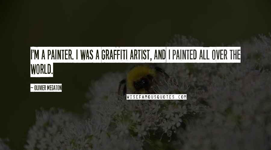 Olivier Megaton Quotes: I'm a painter. I was a graffiti artist, and I painted all over the world.