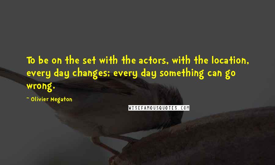 Olivier Megaton Quotes: To be on the set with the actors, with the location, every day changes; every day something can go wrong.