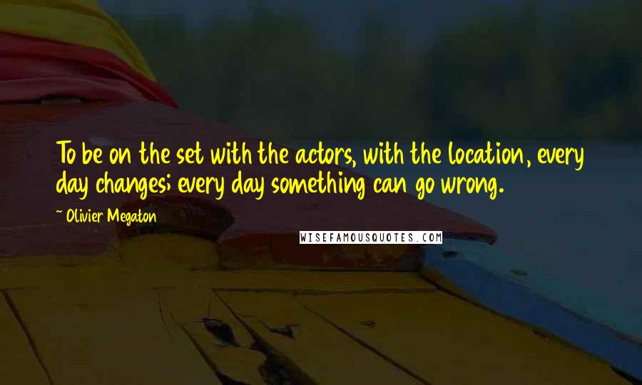 Olivier Megaton Quotes: To be on the set with the actors, with the location, every day changes; every day something can go wrong.