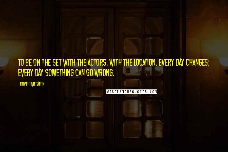 Olivier Megaton Quotes: To be on the set with the actors, with the location, every day changes; every day something can go wrong.