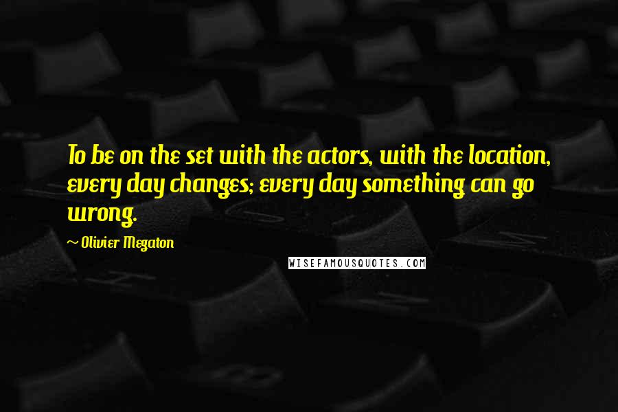 Olivier Megaton Quotes: To be on the set with the actors, with the location, every day changes; every day something can go wrong.