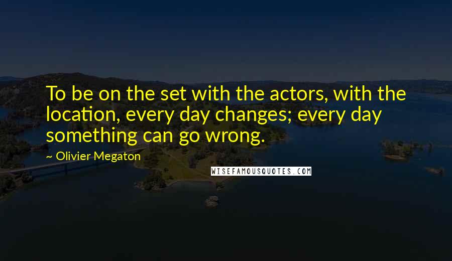 Olivier Megaton Quotes: To be on the set with the actors, with the location, every day changes; every day something can go wrong.