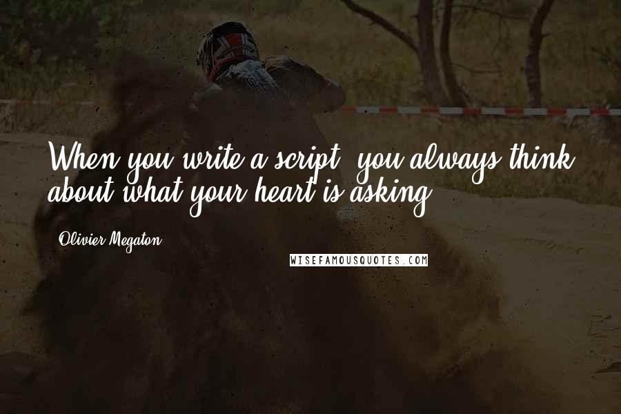 Olivier Megaton Quotes: When you write a script, you always think about what your heart is asking.