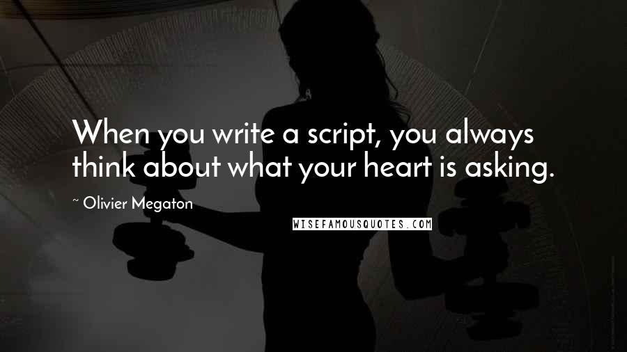 Olivier Megaton Quotes: When you write a script, you always think about what your heart is asking.