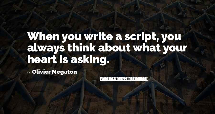 Olivier Megaton Quotes: When you write a script, you always think about what your heart is asking.