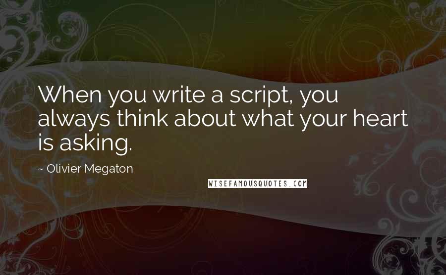 Olivier Megaton Quotes: When you write a script, you always think about what your heart is asking.