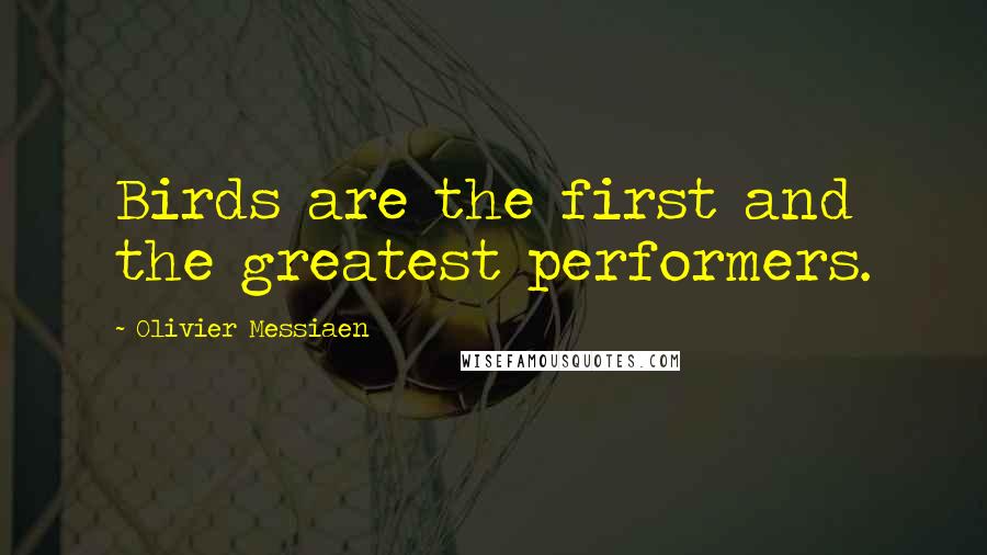 Olivier Messiaen Quotes: Birds are the first and the greatest performers.