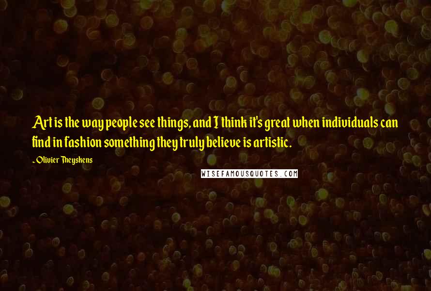 Olivier Theyskens Quotes: Art is the way people see things, and I think it's great when individuals can find in fashion something they truly believe is artistic.