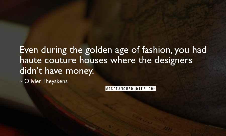 Olivier Theyskens Quotes: Even during the golden age of fashion, you had haute couture houses where the designers didn't have money.