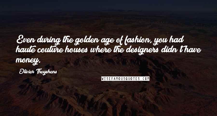 Olivier Theyskens Quotes: Even during the golden age of fashion, you had haute couture houses where the designers didn't have money.