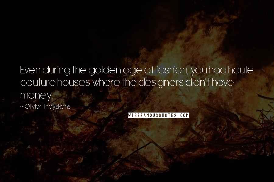 Olivier Theyskens Quotes: Even during the golden age of fashion, you had haute couture houses where the designers didn't have money.