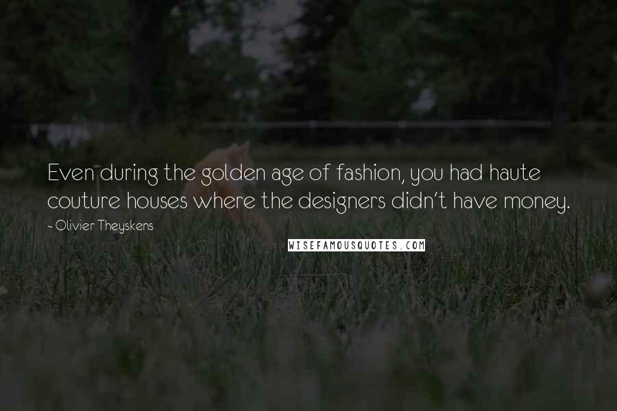 Olivier Theyskens Quotes: Even during the golden age of fashion, you had haute couture houses where the designers didn't have money.