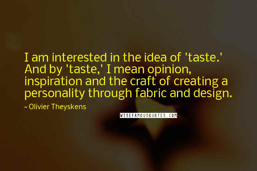 Olivier Theyskens Quotes: I am interested in the idea of 'taste.' And by 'taste,' I mean opinion, inspiration and the craft of creating a personality through fabric and design.