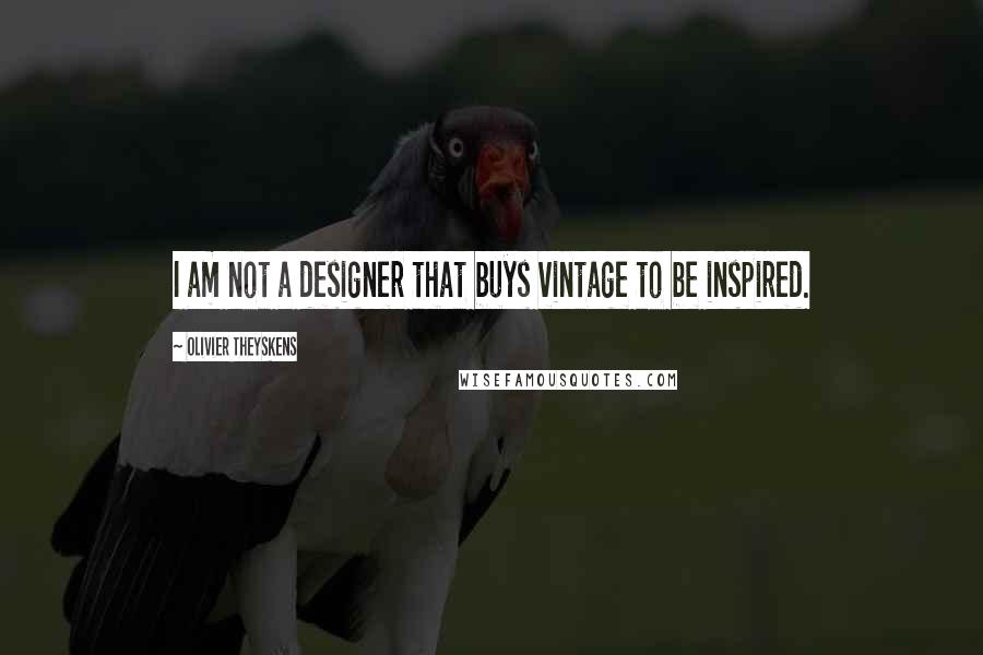 Olivier Theyskens Quotes: I am not a designer that buys vintage to be inspired.