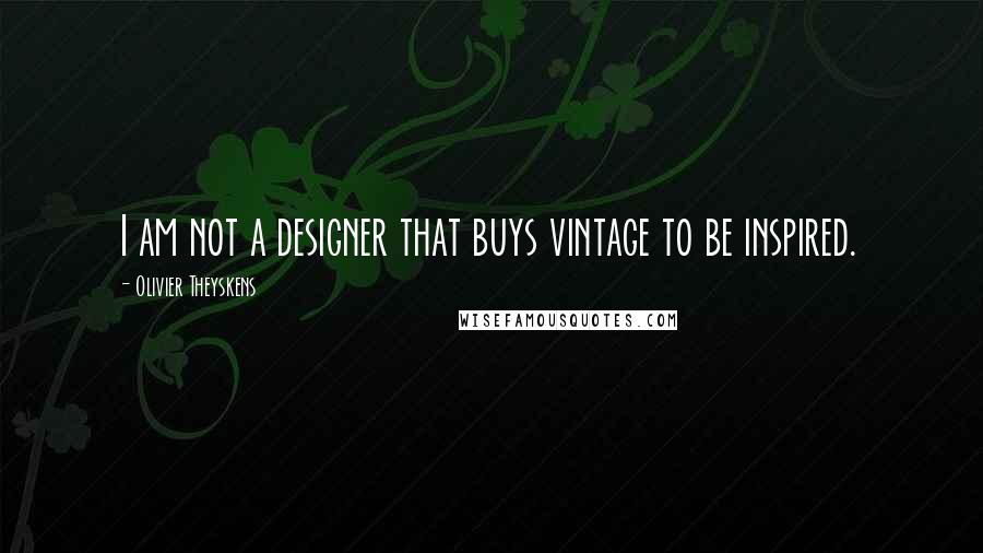 Olivier Theyskens Quotes: I am not a designer that buys vintage to be inspired.