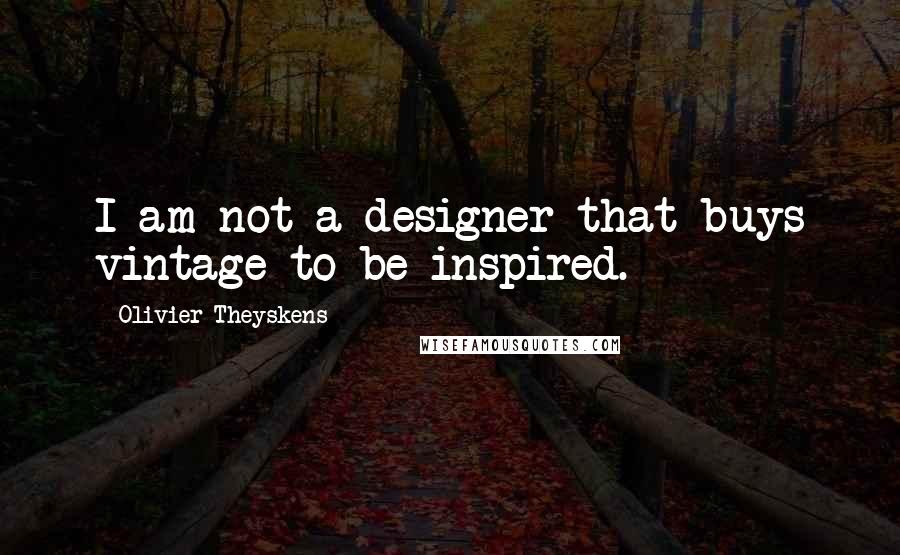 Olivier Theyskens Quotes: I am not a designer that buys vintage to be inspired.