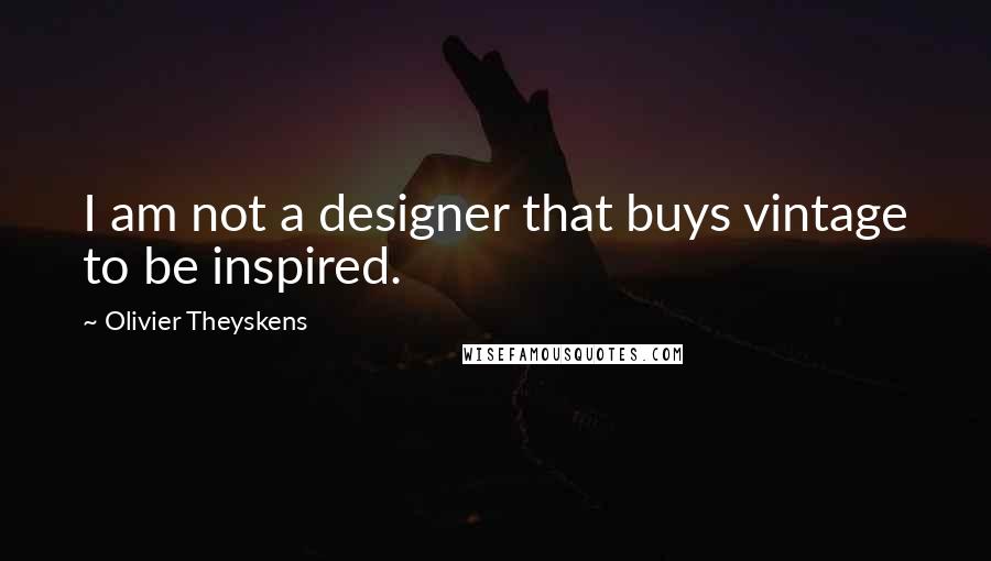 Olivier Theyskens Quotes: I am not a designer that buys vintage to be inspired.