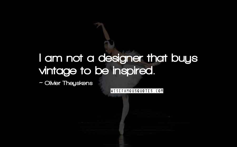 Olivier Theyskens Quotes: I am not a designer that buys vintage to be inspired.