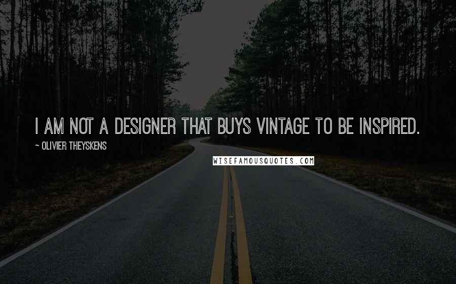 Olivier Theyskens Quotes: I am not a designer that buys vintage to be inspired.