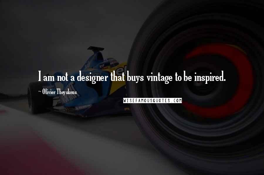Olivier Theyskens Quotes: I am not a designer that buys vintage to be inspired.