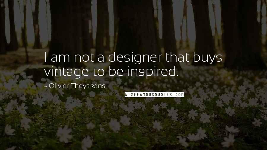 Olivier Theyskens Quotes: I am not a designer that buys vintage to be inspired.