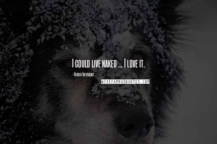 Olivier Theyskens Quotes: I could live naked ... I love it.