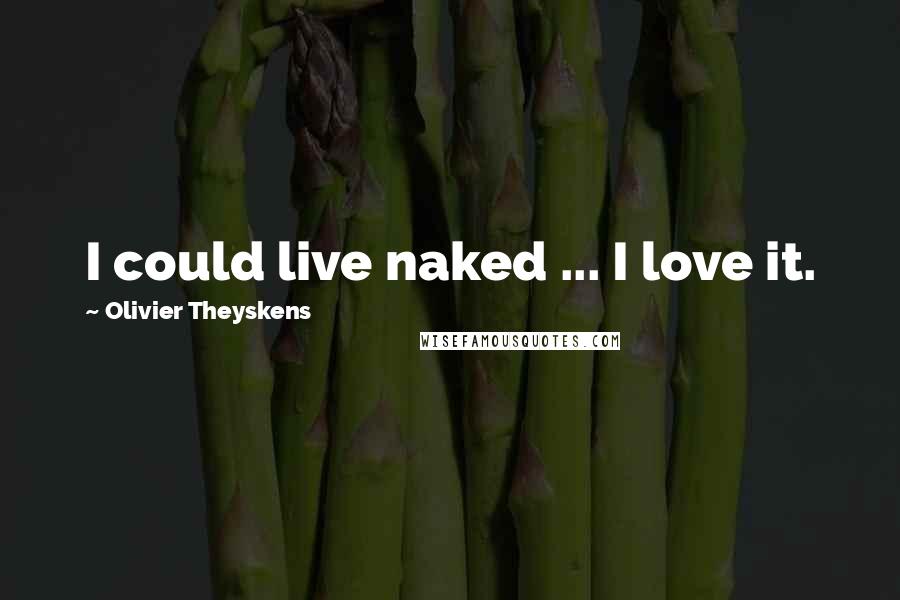 Olivier Theyskens Quotes: I could live naked ... I love it.