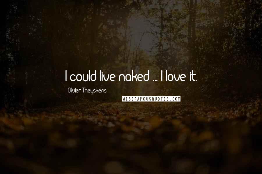 Olivier Theyskens Quotes: I could live naked ... I love it.