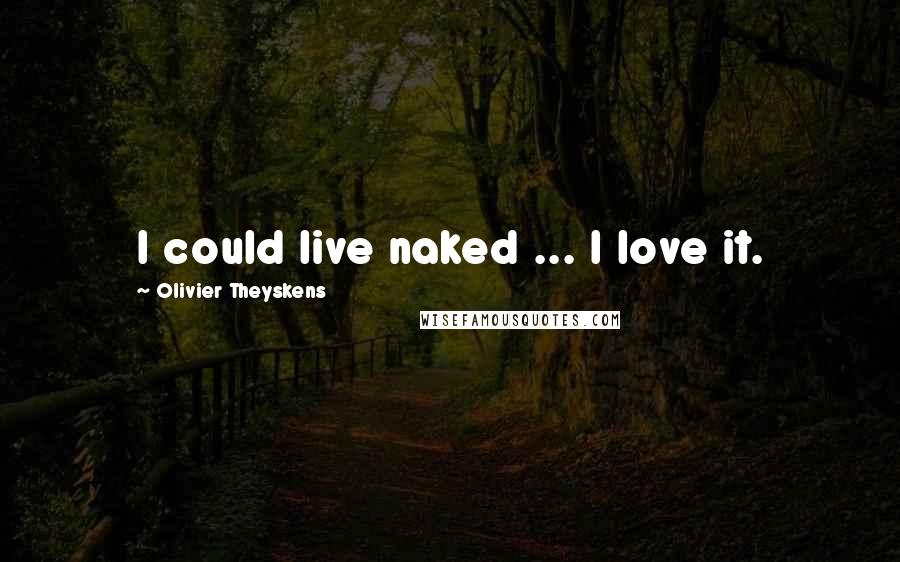 Olivier Theyskens Quotes: I could live naked ... I love it.