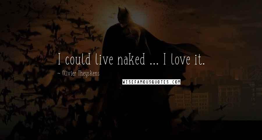 Olivier Theyskens Quotes: I could live naked ... I love it.