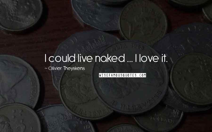Olivier Theyskens Quotes: I could live naked ... I love it.