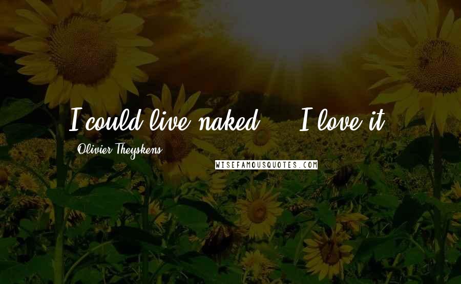 Olivier Theyskens Quotes: I could live naked ... I love it.