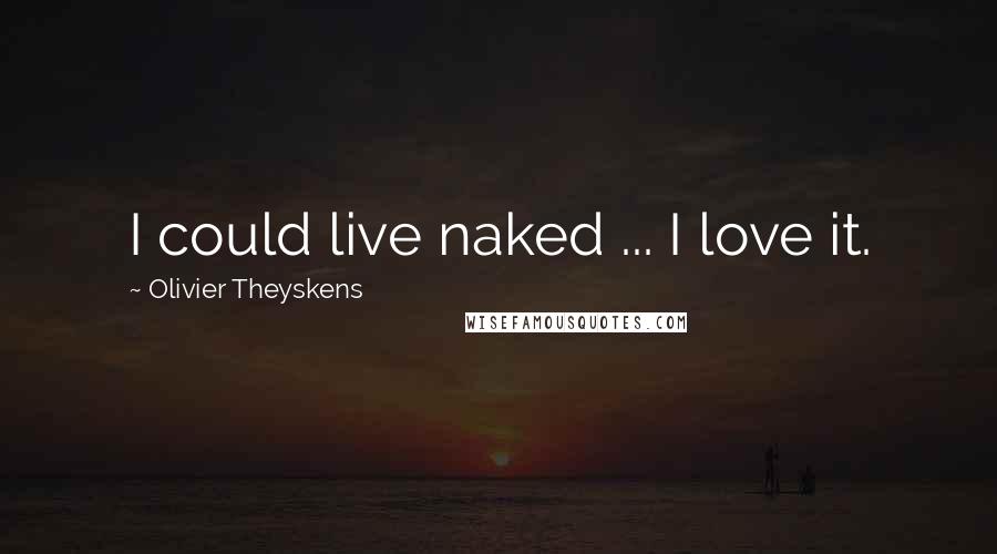 Olivier Theyskens Quotes: I could live naked ... I love it.