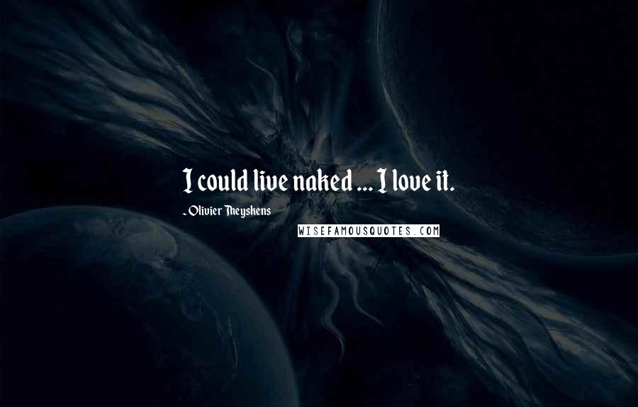Olivier Theyskens Quotes: I could live naked ... I love it.
