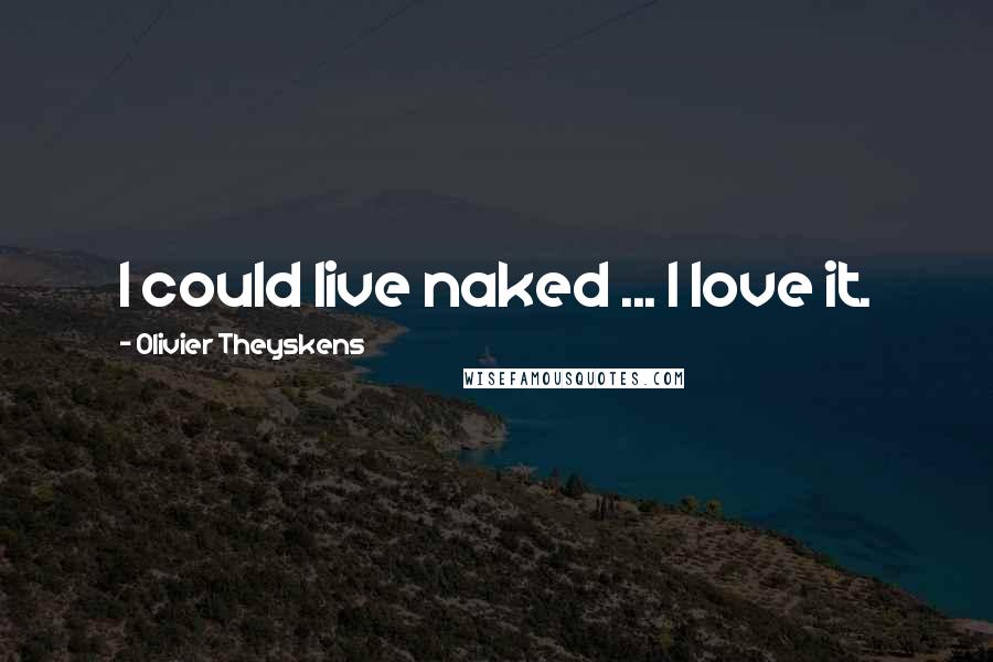 Olivier Theyskens Quotes: I could live naked ... I love it.