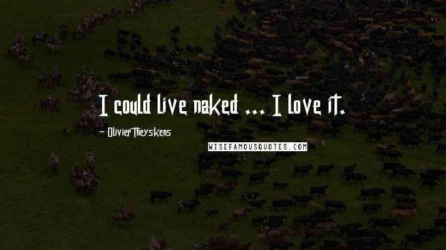 Olivier Theyskens Quotes: I could live naked ... I love it.