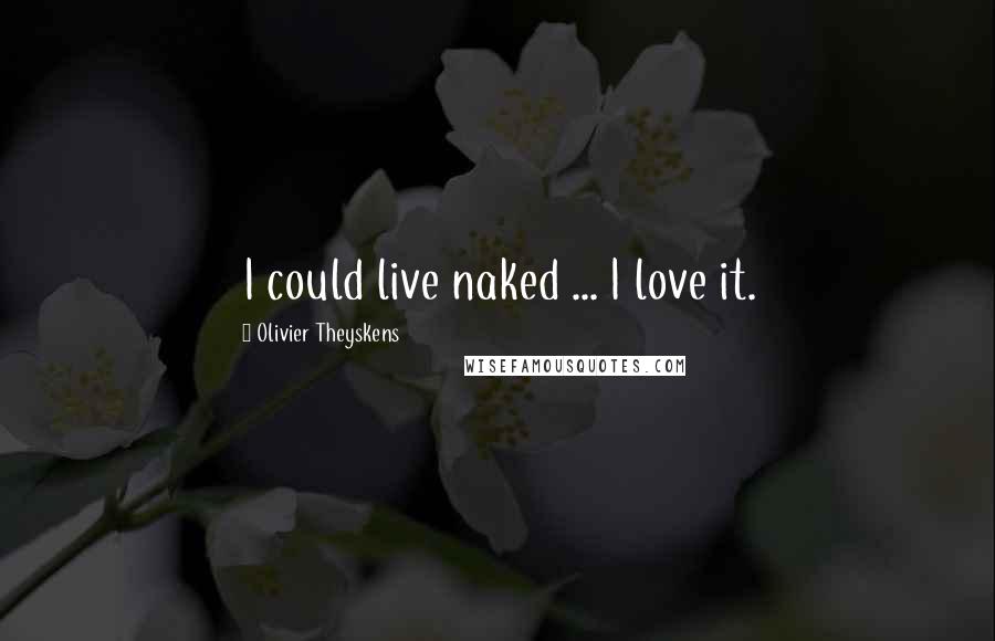 Olivier Theyskens Quotes: I could live naked ... I love it.