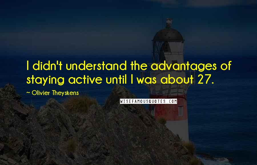 Olivier Theyskens Quotes: I didn't understand the advantages of staying active until I was about 27.