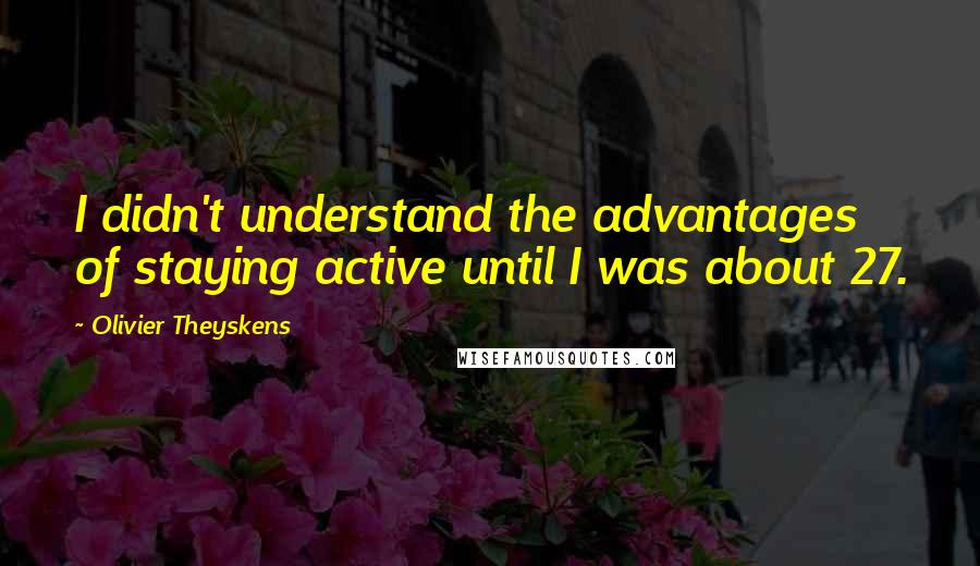 Olivier Theyskens Quotes: I didn't understand the advantages of staying active until I was about 27.