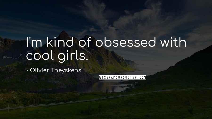 Olivier Theyskens Quotes: I'm kind of obsessed with cool girls.