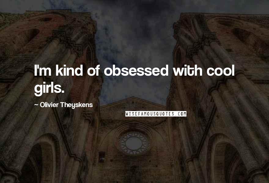 Olivier Theyskens Quotes: I'm kind of obsessed with cool girls.