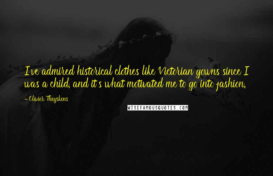 Olivier Theyskens Quotes: I've admired historical clothes like Victorian gowns since I was a child, and it's what motivated me to go into fashion.