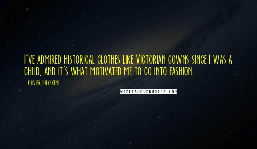 Olivier Theyskens Quotes: I've admired historical clothes like Victorian gowns since I was a child, and it's what motivated me to go into fashion.