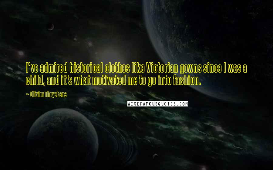Olivier Theyskens Quotes: I've admired historical clothes like Victorian gowns since I was a child, and it's what motivated me to go into fashion.